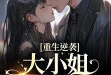 重生逆袭:大小姐以身魅惑小说完结了吗?在哪里可以免费读到?-贝壳文学