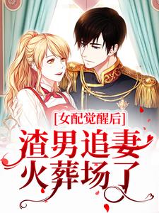 女配觉醒后，渣男追妻火葬场了免费阅读，女配觉醒后，渣男追妻火葬场了章节在线阅读