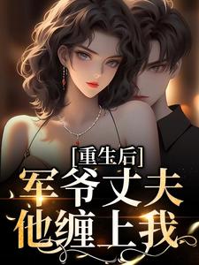 重生后，军爷丈夫他缠上我小说全文阅读需要付费吗？寻找免费资源