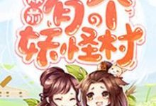 从前有个妖怪村免费阅读,从前有个妖怪村苏韵诸葛赟宋月狐-贝壳文学