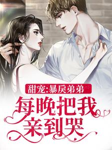 求甜宠：暴戾弟弟每晚把我亲到哭小说免费资源