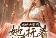 嫁给太监后，她抚着肚子有喜了免费阅读，嫁给太监后，她抚着肚子有喜了章节在线阅读-贝壳文学