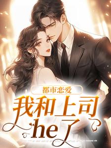 已完结小说《都市恋爱：我和上司he了》在线章节阅读