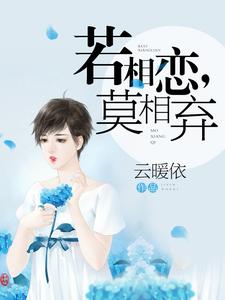 完结版《若相恋，莫相弃》在线免费阅读