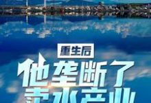 寻找能够免费阅读重生后，他垄断了卖水产业小说的平台-贝壳文学