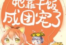 想读渊洛伊的故事,哪里可以免费找到拯救反派,她靠干饭成团宠了?-贝壳文学