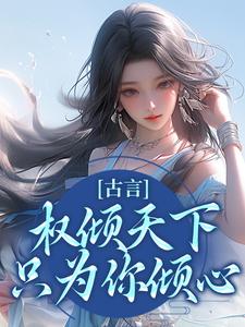 完结版《古言：权倾天下，只为你倾心》章节目录在线阅读