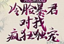 已完结小说《秀完茶技后，冷脸暴君对我疯狂独宠》最新章节-贝壳文学