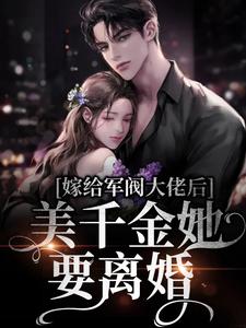 嫁给军阀大佬后，美千金她要离婚这本小说在哪里可以看？哪里有免费试读章节？