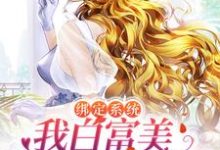 已完结小说《绑定系统:我白富美身份藏不住了》章节免费阅读-贝壳文学