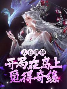 人在武侠，开局在岛上觅得奇缘这本小说怎么样？免费在线阅读试试
