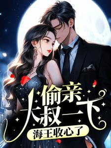 偷亲大叔一下，海王收心了江姒，偷亲大叔一下，海王收心了小说免费阅读