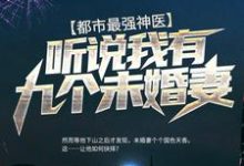 都市最强神医：听说我有九个未婚妻这本小说完结了吗？免费查看最新章节-贝壳文学