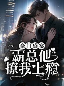求豪门盛宴：霸总他撩我上瘾小说的全文免费阅读链接