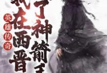 完结版《英雄传奇：我在西晋成了神箭手》章节阅读-贝壳文学