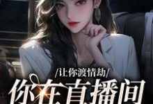 让你渡情劫,你在直播间钓大哥?小说有没有完整的免费版本在线阅读?-贝壳文学