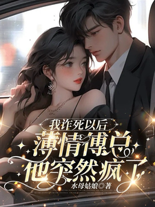 完整版的我诈死以后，薄情傅总他突然疯了小说在哪里可以免费读到？