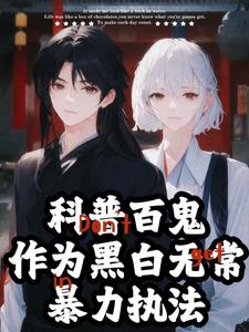 《科普百鬼，作为黑白无常暴力执法》小说章节列表免费试读，江祁江离小说在线阅读