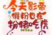 完结版《今天影帝假粉也在扮猪吃虎》章节阅读-贝壳文学