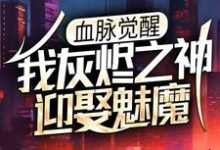 血脉觉醒:我灰烬之神,迎娶魅魔小说最新章节在哪里可以读到?-贝壳文学