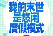 韩清夏的小说在哪里看？免费在线阅读重生后，我的末世是悠闲度假模式-贝壳文学