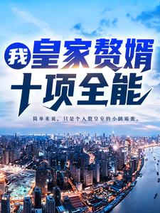 已完结小说《我，皇家赘婿，十项全能！》章节免费阅读