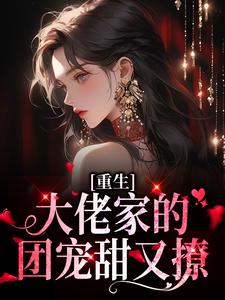 小说《重生：大佬家的团宠甜又撩》章节免费阅读