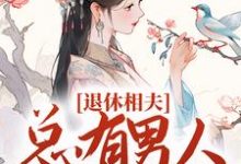 退休相夫，总有男人断她桃花！小说有没有完整的免费版本在线阅读？-贝壳文学
