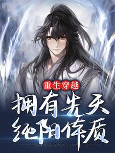重生穿越：拥有先天纯阳体质小说，重生穿越：拥有先天纯阳体质林棋赢天凤