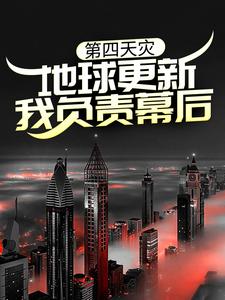 第四天灾：地球更新，我负责幕后？小说，第四天灾：地球更新，我负责幕后？最新章节