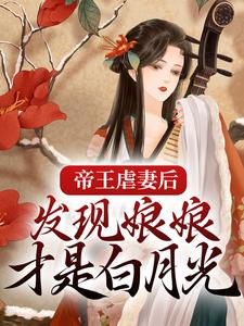 帝王虐妻后，发现娘娘才是白月光小说，帝王虐妻后，发现娘娘才是白月光章节在线阅读