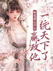听见我心声后，嬴政他一统天下了嬴政琉璃，听见我心声后，嬴政他一统天下了小说免费阅读