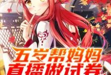 《五岁帮妈妈直播做试卷，我爆红了》小说章节在线试读，《五岁帮妈妈直播做试卷，我爆红了》最新章节目录-贝壳文学