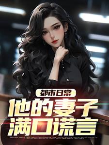 完整版的都市日常：他的妻子满口谎言小说在哪里可以免费读到？