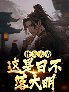 什么大清，这是日不落大明这本小说怎么样？免费在线阅读试试