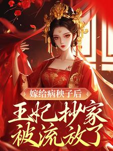 嫁给病秧子后，王妃抄家被流放了最新章节，嫁给病秧子后，王妃抄家被流放了章节在线阅读