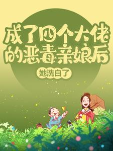 小说《成了四个大佬的恶毒亲娘后，她洗白了》章节免费阅读
