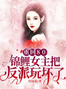 重回80：锦鲤女主把反派玩坏了赵小芙张素素小芙赵铁蛋铁蛋，重回80：锦鲤女主把反派玩坏了小说免费阅读