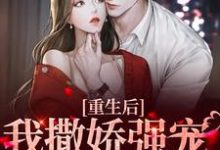 小说《重生后，我撒娇强宠卑微霸总》章节免费阅读-贝壳文学