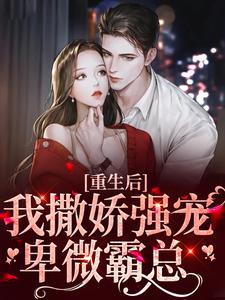 重生后，我撒娇强宠卑微霸总这本小说怎么样？免费在线阅读试试