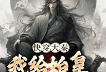 在线寻找秦牧的小说，快穿大秦：我给始皇当左相免费阅读-贝壳文学
