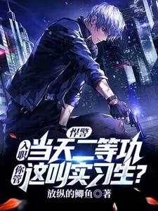 悍警：入职当天二等功，你管这叫实习生？ 方宁张锋，悍警：入职当天二等功，你管这叫实习生？小说免费阅读