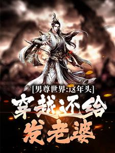 求男尊世界：这年头，穿越还给发老婆小说免费资源