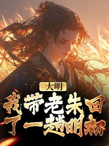 大明：我带老朱回了一趟明初小说，大明：我带老朱回了一趟明初在线阅读