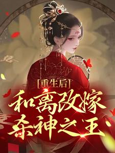 重生后，和离改嫁杀神之王小说，重生后，和离改嫁杀神之王章节在线阅读