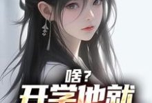 啥？开学他就拿下校花了小说有没有完整的免费版本在线阅读？-贝壳文学