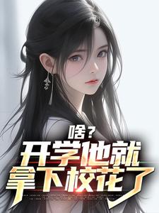 啥？开学他就拿下校花了小说有没有完整的免费版本在线阅读？