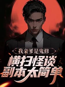 完结版《我亲爹是鬼修，横扫怪谈副本太简单》章节目录在线阅读