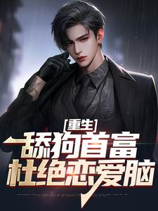 重生：舔狗首富杜绝恋爱脑小说免费资源，重生：舔狗首富杜绝恋爱脑在线阅读
