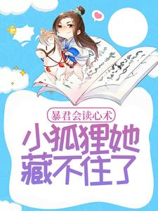 暴君会读心术，小狐狸她藏不住了小说的最新章节在哪里更新？免费追踪阅读